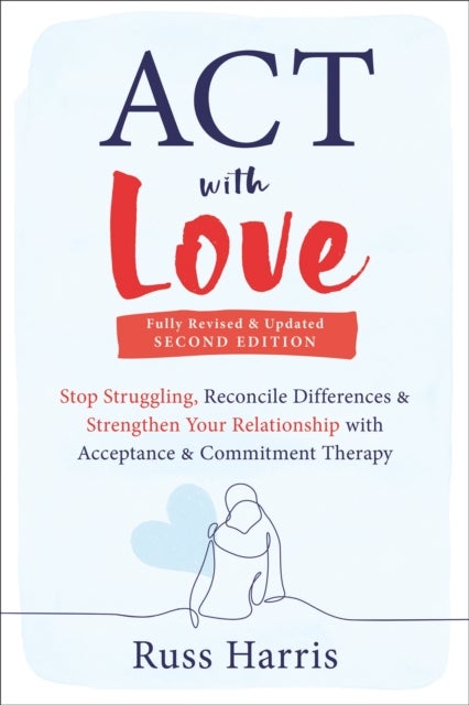 ACT with Love - Stop Struggling, Reconcile Differences, and Strengthen Your Relationship with Acceptance and Commitment Therapy