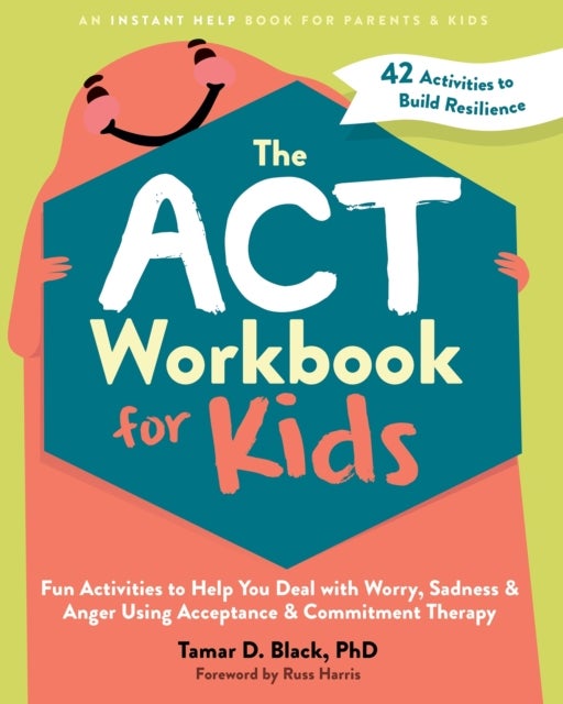 The ACT Workbook for Kids - Fun Activities to Help You Deal with Worry, Sadness, and Anger Using Acceptance and Commitment Therapy