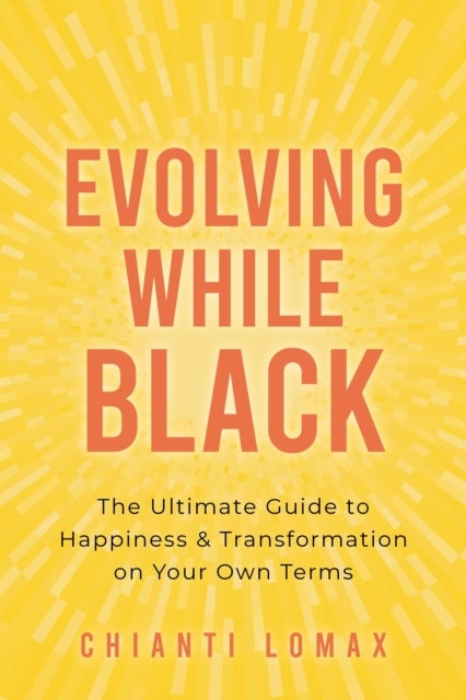 Evolving While Black - The Ultimate Guide to Happiness and Transformation on Your Own Terms