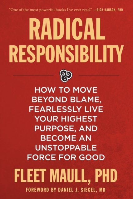 Radical Responsibility - How to Move Beyond Blame, Fearlessly Live Your Highest Purpose, and Become an Unstoppable Force for Good