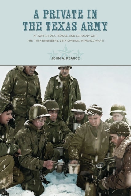 A Private in the Texas Army - At War in Italy, France, and Germany with the  111th Engineers, 36th Division, in World War II