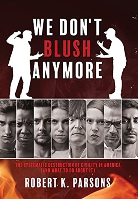We Don't Blush Anymore - The Systematic Destruction of Civility in America (and What to Do about It)