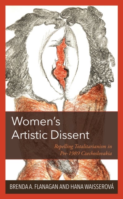Women¿s Artistic Dissent - Repelling Totalitarianism in Pre-1989 Czechoslovakia