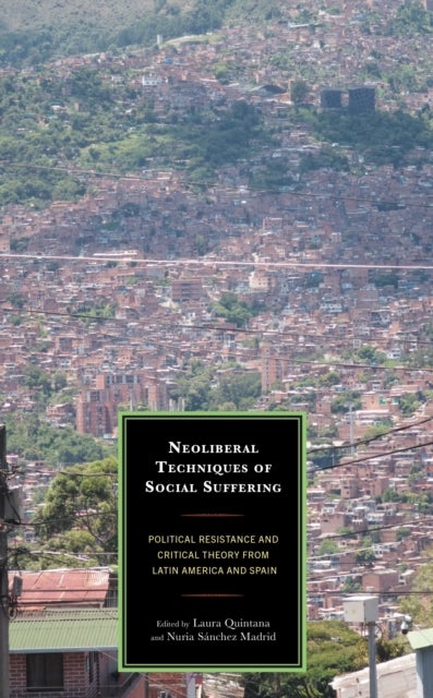 Neoliberal Techniques of Social Suffering - Political Resistance and Critical Theory from Latin America and Spain
