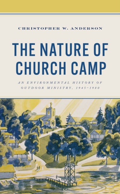 Nature of Church Camp - An Environmental History of Outdoor Ministry, 1945–1980