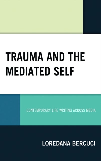 Trauma and the Mediated Self - Contemporary Life Writing Across Media