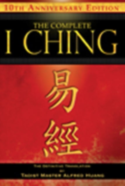 The Complete I Ching ¿ 10th Anniversary Edition - The Definitive Translation by Taoist Master Alfred Huang