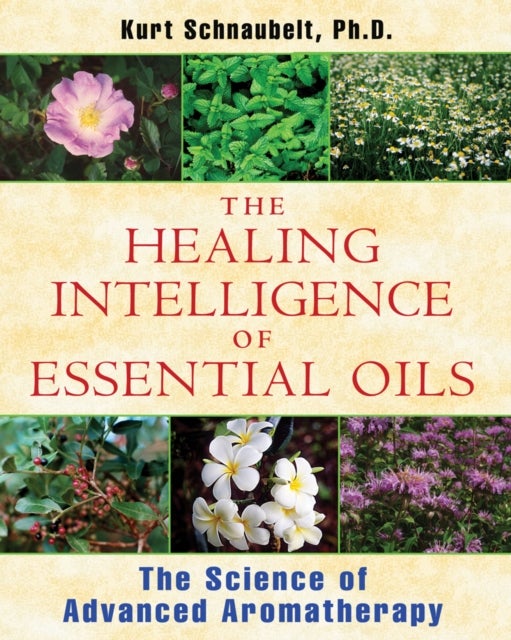 Healing Intelligence of Essential Oils - The Science of Advanced Aromatherapy