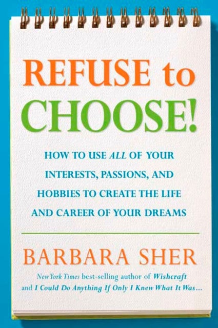 Refuse to Choose! - Use All of Your Interests, Passions, and Hobbies to Create the Life and Career of Your Dreams