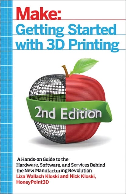 Getting Started with 3D Printing - A Hands-on Guide to the Hardware, Software, and Services That Make the 3D Printing Ecosystem