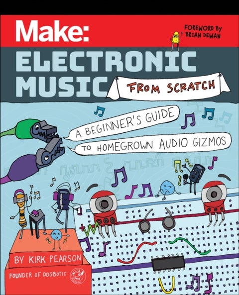 Make – Electronic Music from Scratch - A Beginner's Guide to Homegrown Audio Gizmos