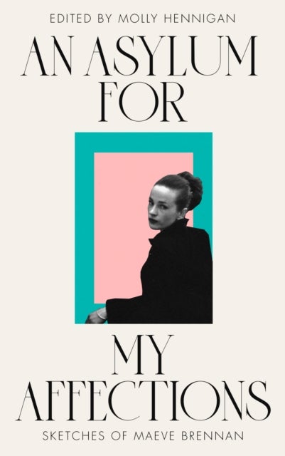 AN ASYLUM FOR MY AFFECTIONS - Sketches of Maeve Brennan