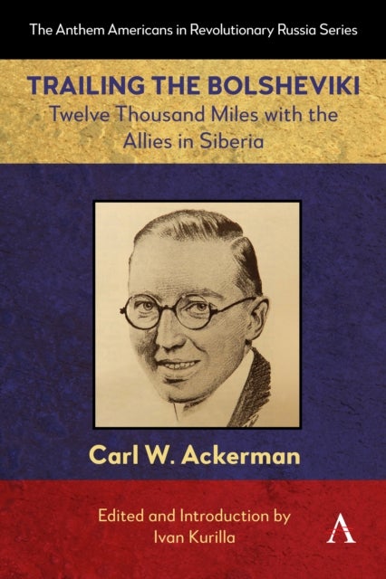 Trailing the Bolsheviki - Twelve Thousand Miles with the Allies in Siberia
