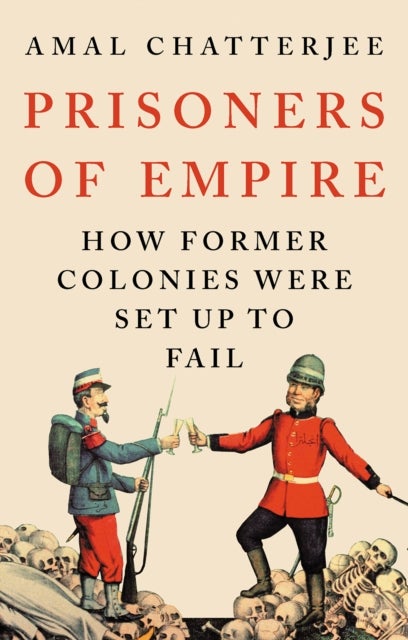 Prisoners of Empire - How Former Colonies Were Set Up to Fail