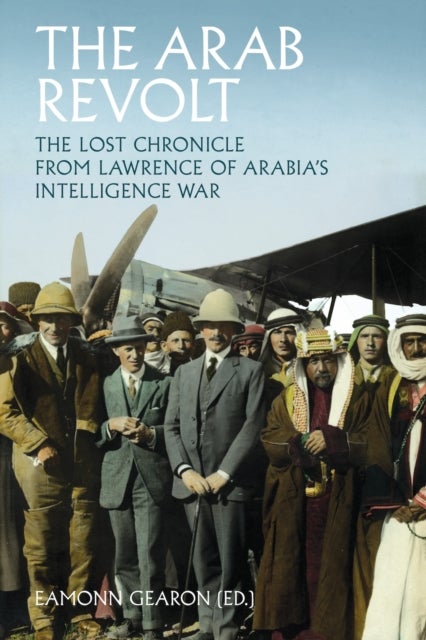 The Arab Revolt - The Lost Chronicle from Lawrence of Arabia’s Intelligence War