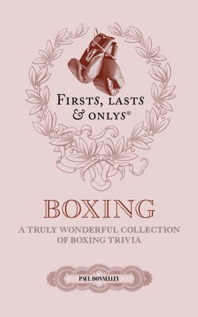 Firsts, Lasts and Onlys - A Truly Wonderful Collection of Boxing Trivia