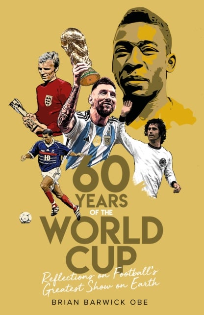 Sixty Years of the World Cup - Reflections on Football’s Greatest Show on Earth