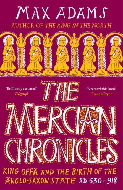 The Mercian Chronicles - King Offa and the Birth of the Anglo-Saxon State, AD 630–918