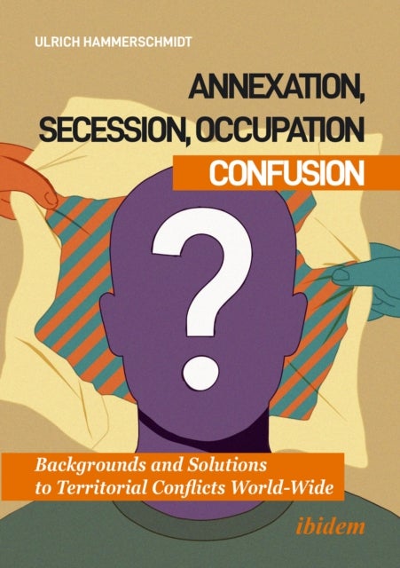 Annexation, Secession, Occupation—Confusion - Backgrounds and Solutions to Territorial Conflicts World-Wide
