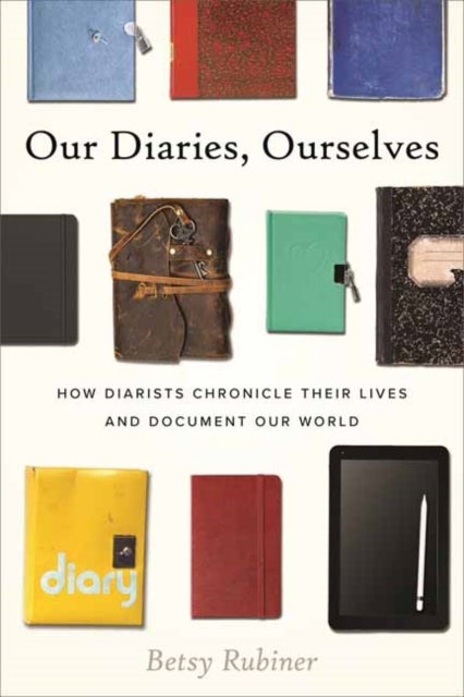 Our Diaries, Ourselves - How Diarists Chronicle Their Lives and Document Our World