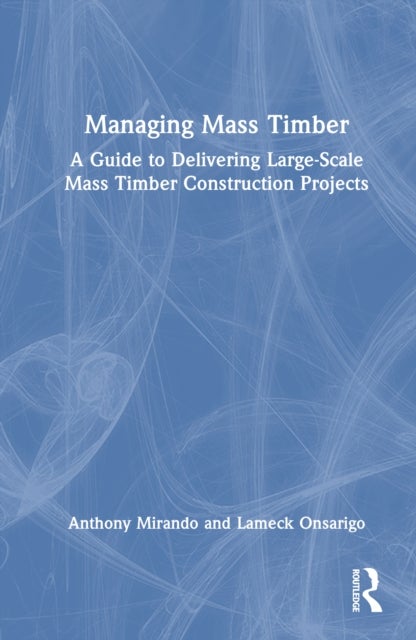 Managing Mass Timber - A Guide to Delivering Large-Scale Mass Timber Construction Projects