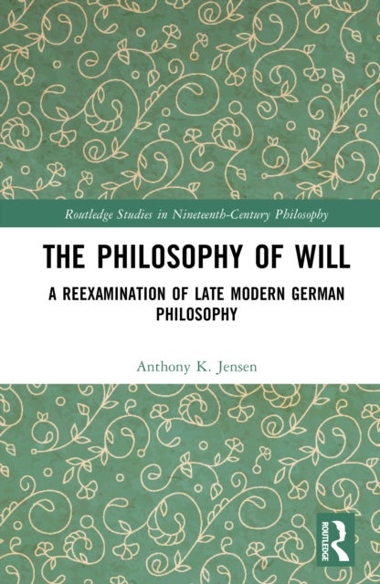 The Philosophy of Will - A Reexamination of Late Modern German Philosophy