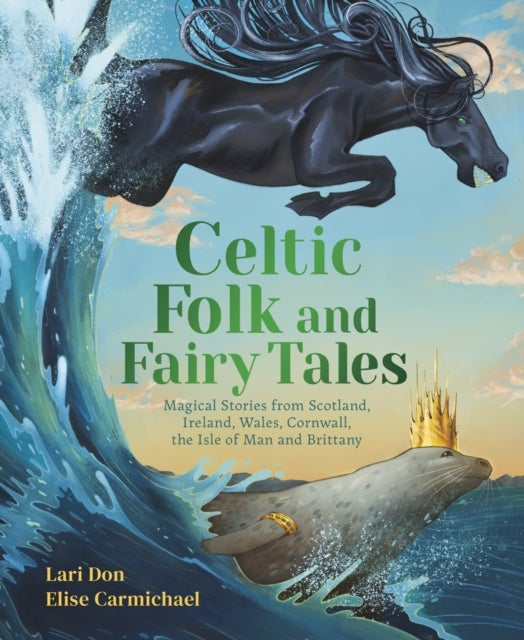 Celtic Folk and Fairy Tales - Magical Stories of Dragons, Fairies and Selkies from Scotland, Ireland, Wales and more