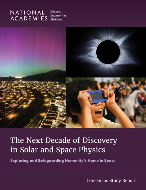 The Next Decade of Discovery in Solar and Space Physics - Exploring and Safeguarding Humanity's Home in Space