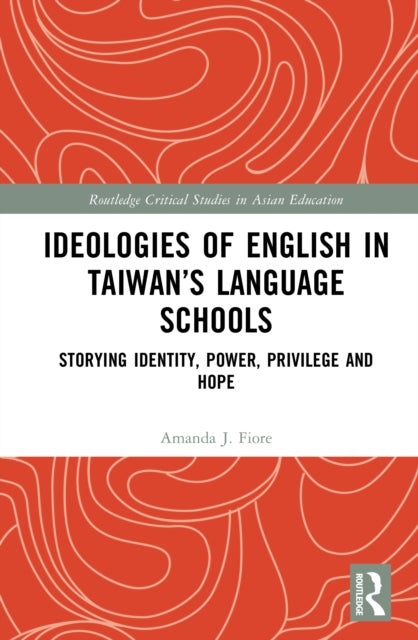 Ideologies of English in Taiwan''s Language Schools - Storying Identity, Power, Privilege and Hope