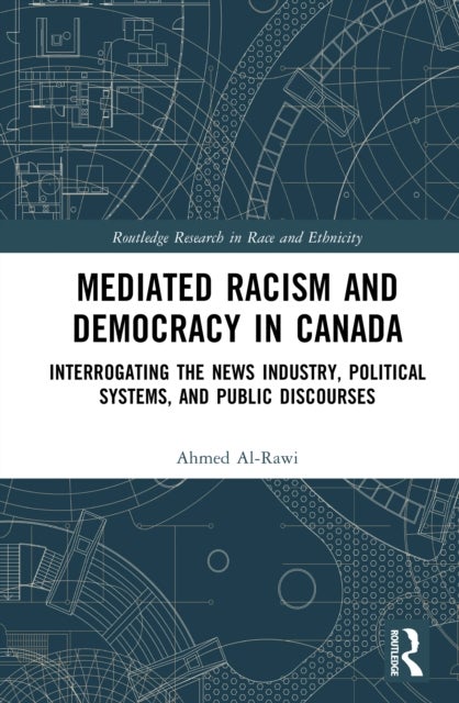 Mediated Racism and Democracy in Canada - Interrogating the News Industry, Political Systems, and Public Discourses