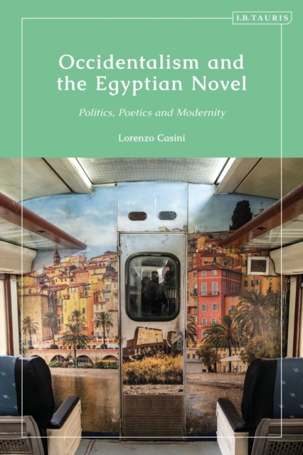 Occidentalism and the Egyptian Novel - Politics, Poetics and Modernity