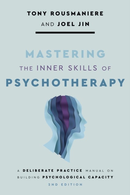 Mastering the Inner Skills of Psychotherapy - A Deliberate Practice Manual on Building Psychological Capacity