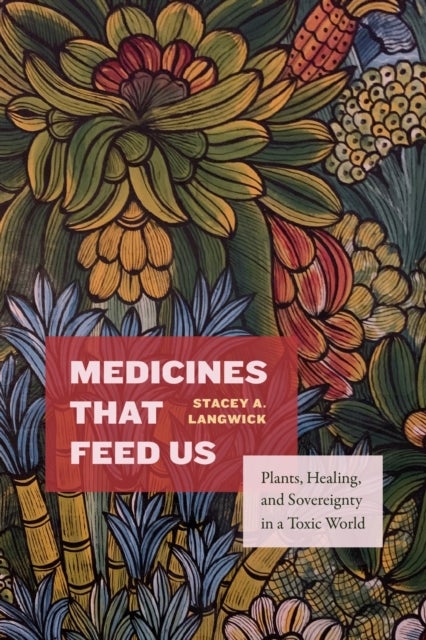 Medicines That Feed Us - Plants, Healing, and Sovereignty in a Toxic World