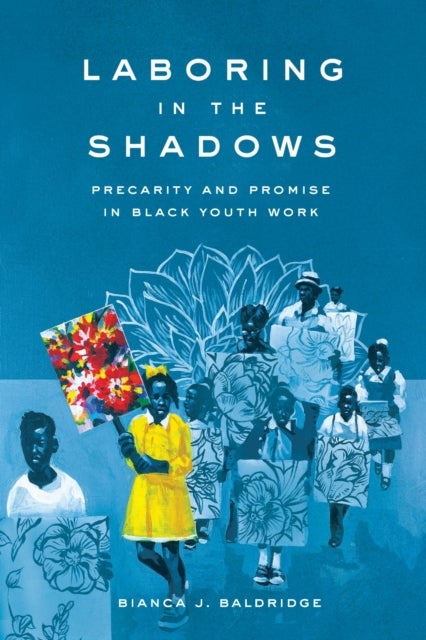 Laboring in the Shadows - Precarity and Promise in Black Youth Work