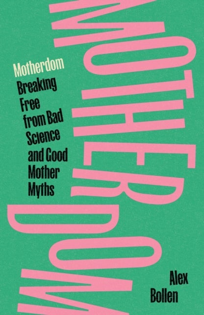 Motherdom - Breaking Free from Bad Science and Good Mother Myths