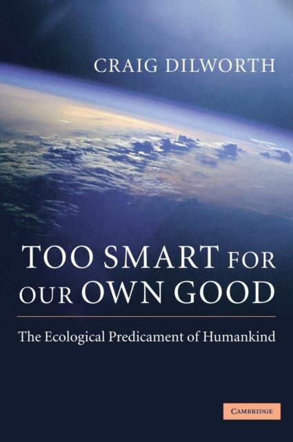 Too Smart for Our Own Good - The Ecological Predicament of Humankind