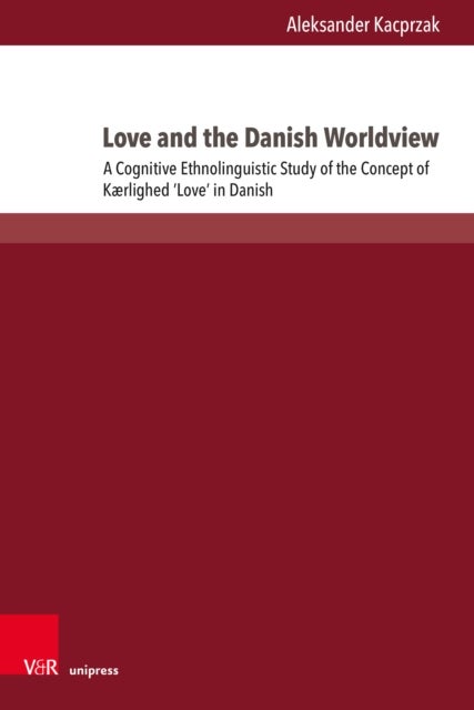 Love and the Danish Worldview - A Cognitive Ethnolinguistic Study of the Concept of Kærlighed ‘Love’ in Danish