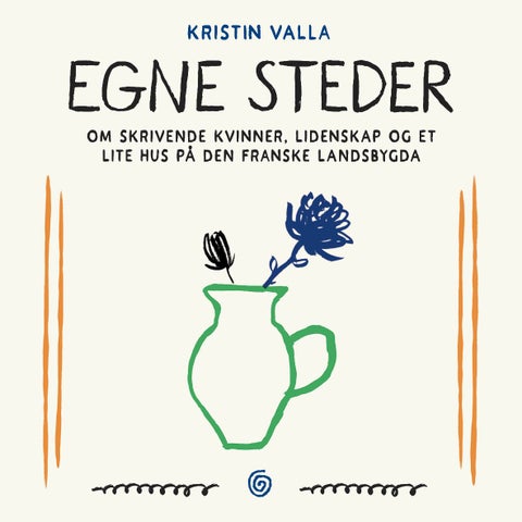 Egne steder - om skrivende kvinner, lidenskap og et lite hus på den franske landsbygda