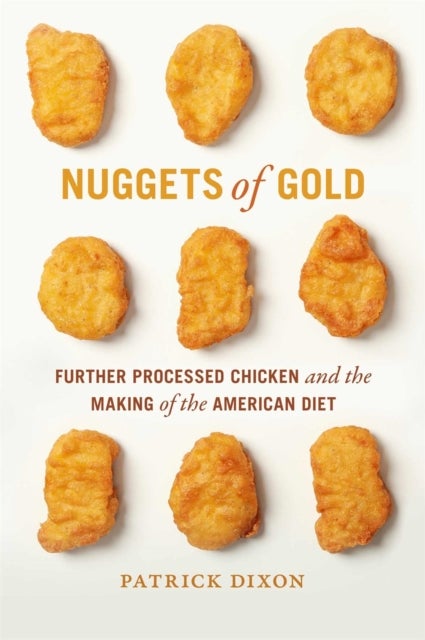 Nuggets of Gold – Further Processed Chicken and the Making of the American Diet - Further Processed Chicken and the Making of the American Diet