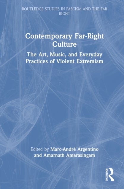 Contemporary Far-Right Culture - The Art, Music, and Everyday Practices of Violent Extremism
