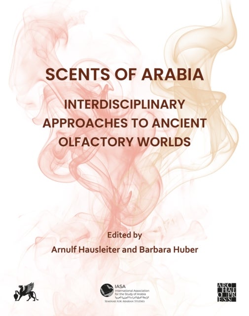 Scents of Arabia: Interdisciplinary Approaches to Ancient Olfactory Worlds - Papers from a Special Session of the Fifty-fifth Meeting of the Seminar for Arabian Studies, held in Berlin on 6th August 2022