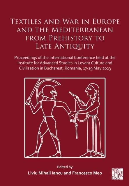 Textiles and War in Europe and the Mediterranean from Prehistory to Late Antiquity - Proceedings of the International Conference held at the Institute for Advanced Studies in Levant Culture and Civilisation in Bucharest, Romania, 17-19 May 2023