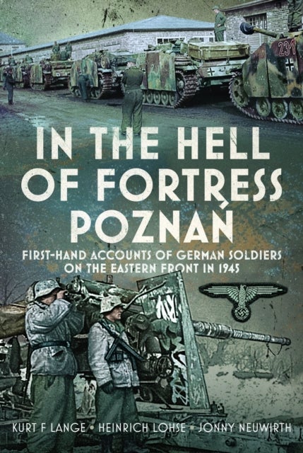 In the Hell of Fortress Poznań - First-Hand Accounts of German Soldiers on the Eastern Front in 1945