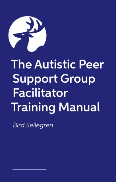 Autistic Peer Support Group Facilitator Training Manual - Creating Autism-Affirming Spaces to Build Support and Connection