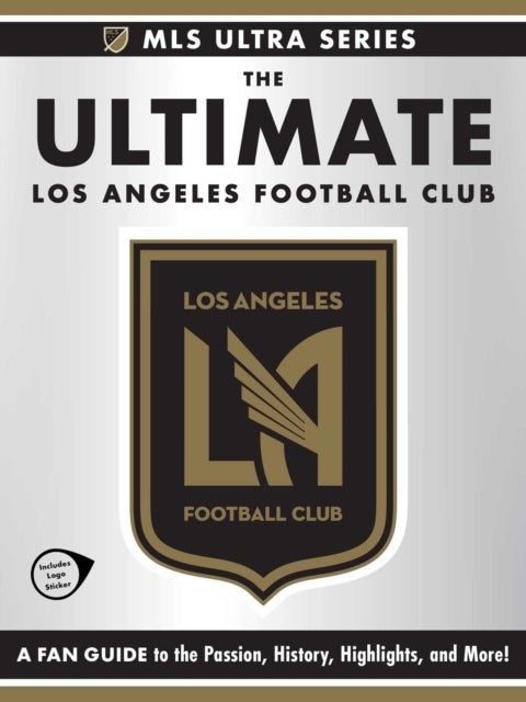 The Ultimate Los Angeles Football Club - A Fan Guide to the Passion, History, Highlights, and More!