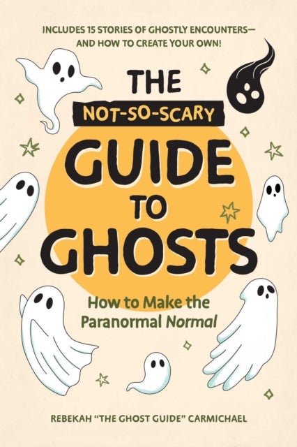 The Not-So-Scary Guide to Ghosts - How to Make the Paranormal Normal