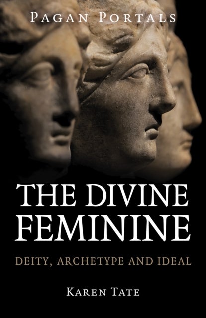 Pagan Portals - The Divine Feminine - Deity, Archetype and Ideal