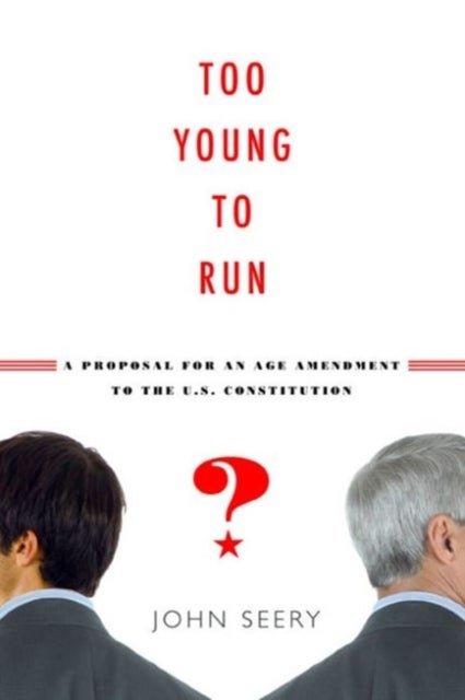 Too Young to Run? – A Proposal for an Age Amendment to the U.S. Constitution - A Proposal for an Age Amendment to the U.S. Constitution