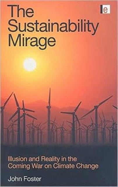 The Sustainability Mirage - Illusion and Reality in the Coming War on Climate Change