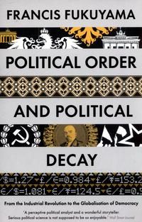 Political Order and Political Decay - From the Industrial Revolution to the Globalisation of Democracy